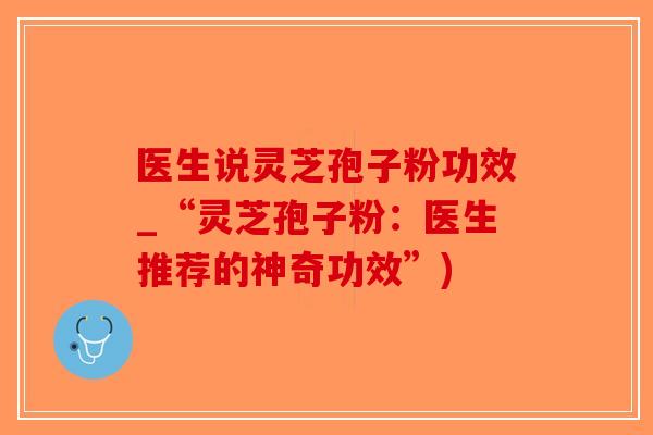 医生说灵芝孢子粉功效_“灵芝孢子粉：医生推荐的神奇功效”)