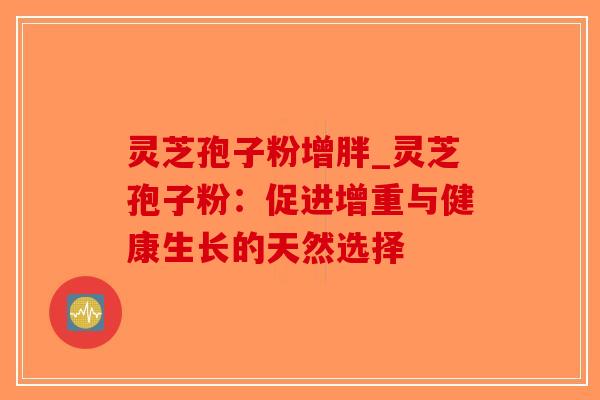灵芝孢子粉增胖_灵芝孢子粉：促进增重与健康生长的天然选择