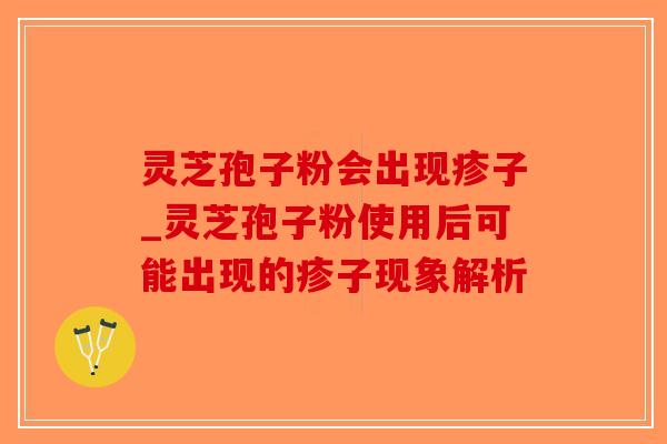 灵芝孢子粉会出现疹子_灵芝孢子粉使用后可能出现的疹子现象解析