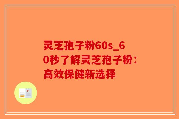 灵芝孢子粉60s_60秒了解灵芝孢子粉：高效保健新选择