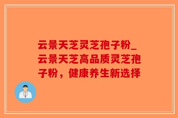 云景天芝灵芝孢子粉_云景天芝高品质灵芝孢子粉，健康养生新选择