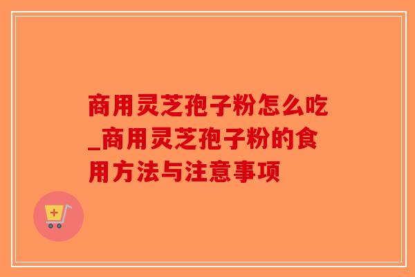 商用灵芝孢子粉怎么吃_商用灵芝孢子粉的食用方法与注意事项