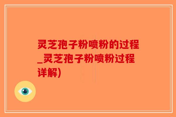 灵芝孢子粉喷粉的过程_灵芝孢子粉喷粉过程详解)