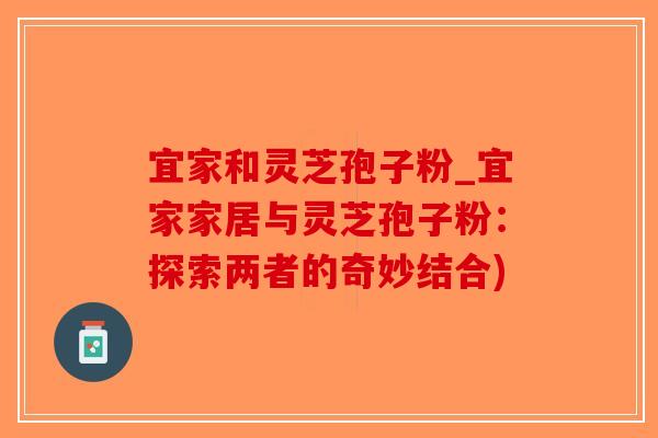 宜家和灵芝孢子粉_宜家家居与灵芝孢子粉：探索两者的奇妙结合)