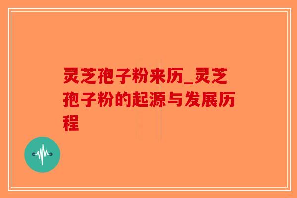 灵芝孢子粉来历_灵芝孢子粉的起源与发展历程