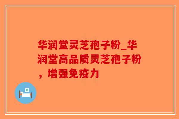 华润堂灵芝孢子粉_华润堂高品质灵芝孢子粉，增强免疫力