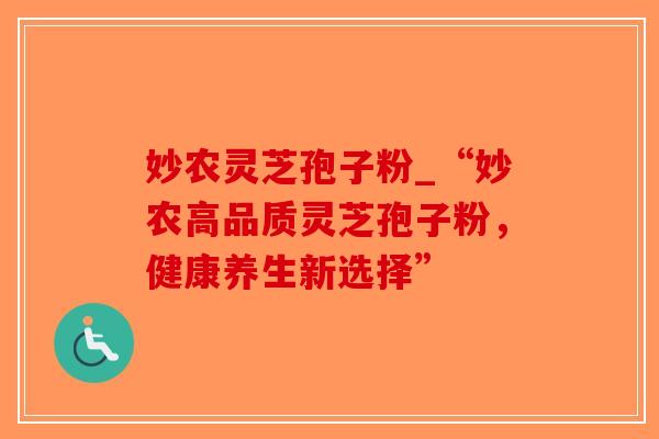 妙农灵芝孢子粉_“妙农高品质灵芝孢子粉，健康养生新选择”