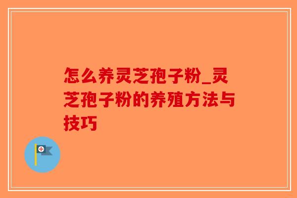 怎么养灵芝孢子粉_灵芝孢子粉的养殖方法与技巧