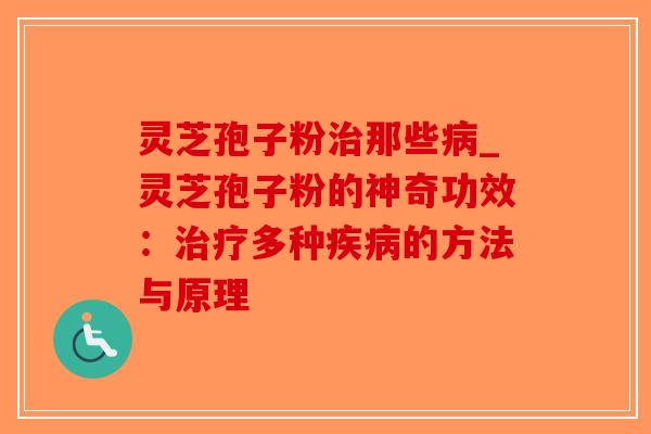 灵芝孢子粉那些_灵芝孢子粉的神奇功效：多种的方法与原理