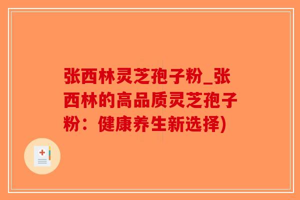 张西林灵芝孢子粉_张西林的高品质灵芝孢子粉：健康养生新选择)