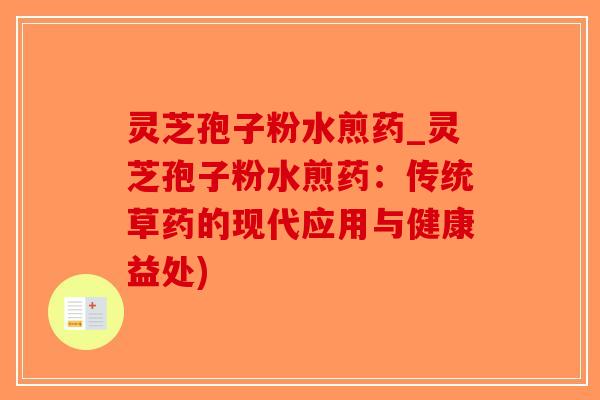 灵芝孢子粉水煎药_灵芝孢子粉水煎药：传统草药的现代应用与健康益处)