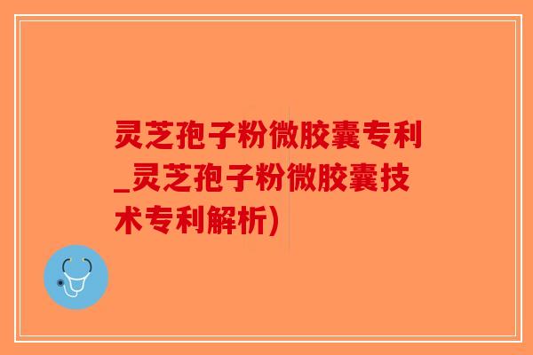 灵芝孢子粉微胶囊专利_灵芝孢子粉微胶囊技术专利解析)