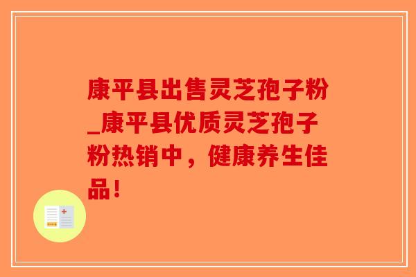 康平县出售灵芝孢子粉_康平县优质灵芝孢子粉热销中，健康养生佳品！