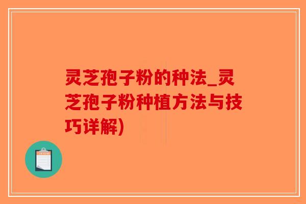 灵芝孢子粉的种法_灵芝孢子粉种植方法与技巧详解)