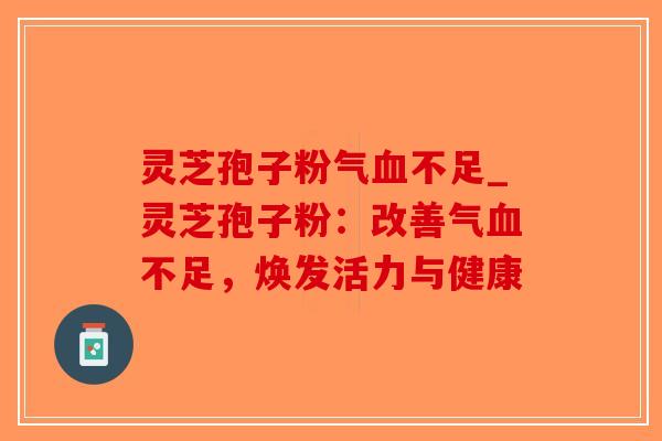 灵芝孢子粉气不足_灵芝孢子粉：改善气不足，焕发活力与健康