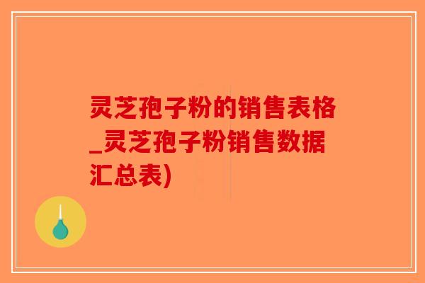 灵芝孢子粉的销售表格_灵芝孢子粉销售数据汇总表)