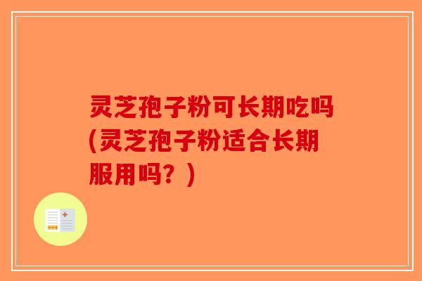 灵芝孢子粉可长期吃吗(灵芝孢子粉适合长期服用吗？)