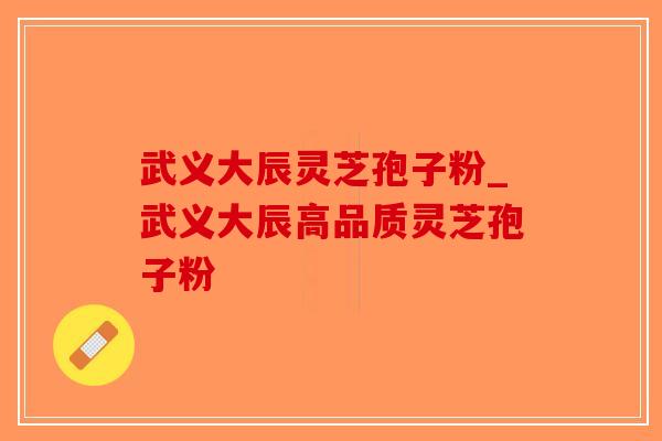 武义大辰灵芝孢子粉_武义大辰高品质灵芝孢子粉