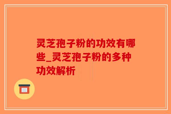 灵芝孢子粉的功效有哪些_灵芝孢子粉的多种功效解析