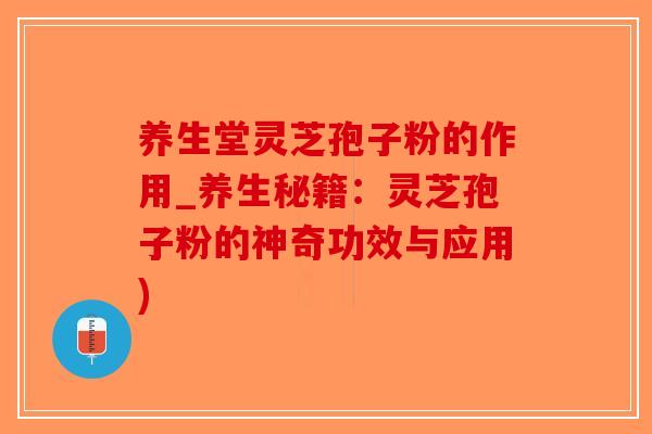养生堂灵芝孢子粉的作用_养生秘籍:灵芝孢子粉的神奇功效与应用) 养生堂灵芝孢子粉的作用_养生秘籍:灵芝孢子粉的神奇功效与应用)