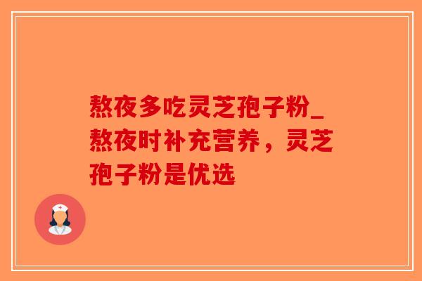 熬夜多吃灵芝孢子粉_熬夜时补充营养，灵芝孢子粉是优选