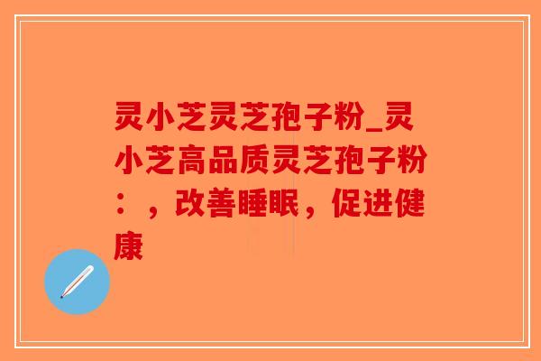 灵小芝灵芝孢子粉_灵小芝高品质灵芝孢子粉：，改善，促进健康