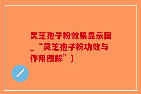 灵芝孢子粉效果显示图_“灵芝孢子粉功效与作用图解”)
