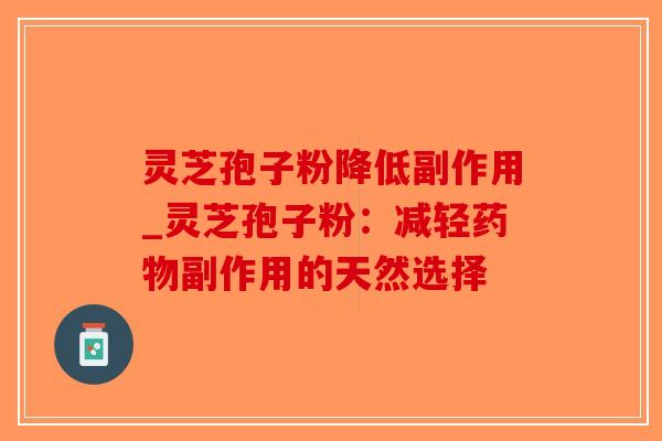 灵芝孢子粉降低副作用_灵芝孢子粉：减轻副作用的天然选择