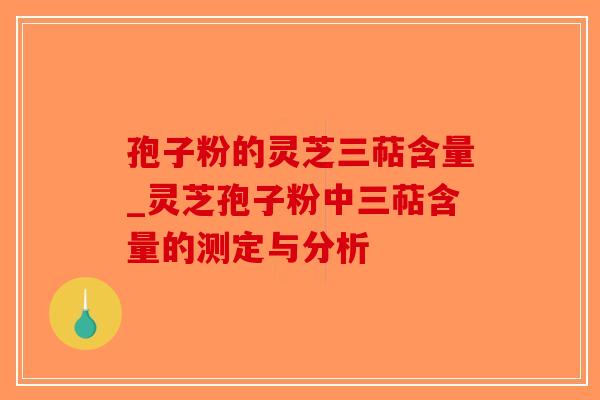 孢子粉的灵芝三萜含量_灵芝孢子粉中三萜含量的测定与分析