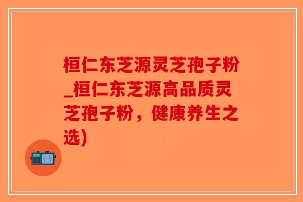 桓仁东芝源灵芝孢子粉_桓仁东芝源高品质灵芝孢子粉，健康养生之选)