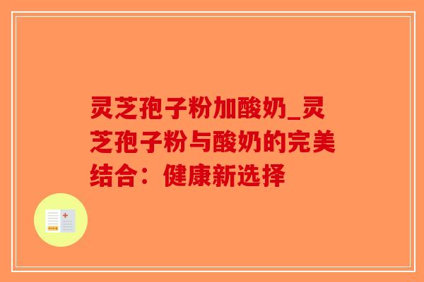 灵芝孢子粉加酸奶_灵芝孢子粉与酸奶的完美结合：健康新选择