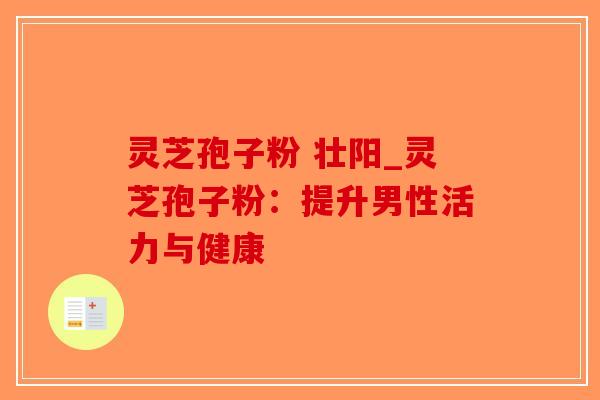 灵芝孢子粉 壮阳_灵芝孢子粉：提升男性活力与健康