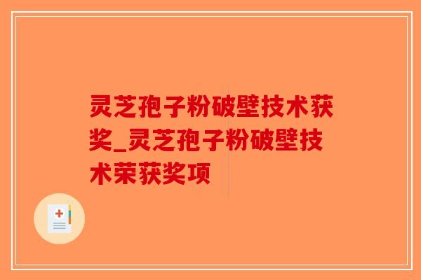 灵芝孢子粉破壁技术获奖_灵芝孢子粉破壁技术荣获奖项 灵芝孢子粉破壁技术获奖_灵芝孢子粉破壁技术荣获奖项