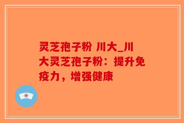 灵芝孢子粉 川大_川大灵芝孢子粉：提升免疫力，增强健康