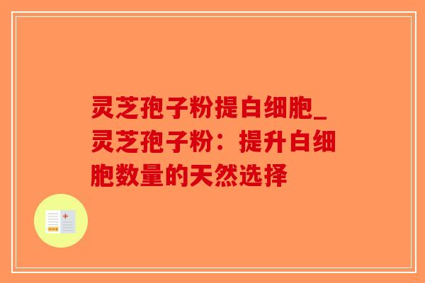 灵芝孢子粉提_灵芝孢子粉:提升数量的天然选择 灵芝孢子粉提_灵芝孢子粉:提升数量的天然选择