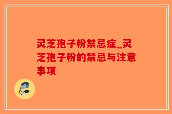灵芝孢子粉禁忌症_灵芝孢子粉的禁忌与注意事项