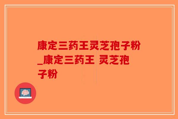 康定三药王灵芝孢子粉_康定三药王 灵芝孢子粉 