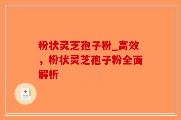 粉状灵芝孢子粉_高效，粉状灵芝孢子粉全面解析