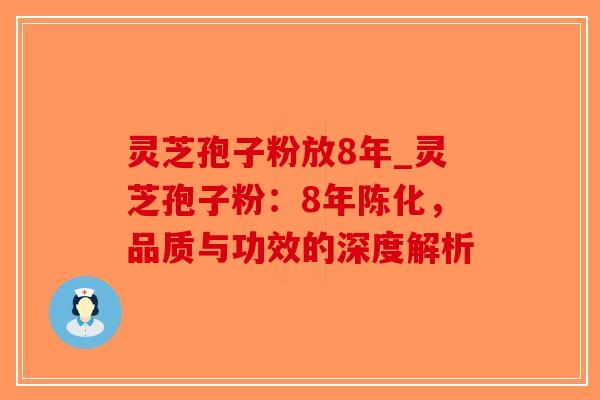 灵芝孢子粉放8年_灵芝孢子粉：8年陈化，品质与功效的深度解析