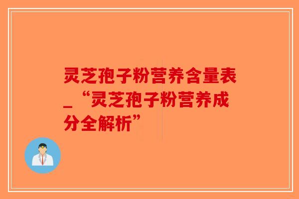 灵芝孢子粉营养含量表_“灵芝孢子粉营养成分全解析”