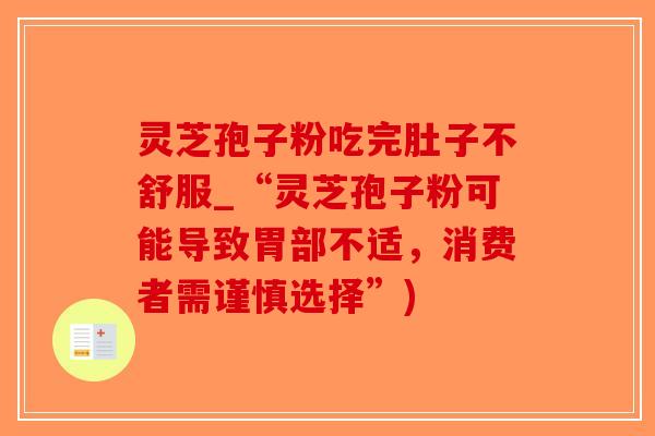 灵芝孢子粉吃完肚子不舒服_“灵芝孢子粉可能导致胃部不适，消费者需谨慎选择”)