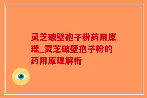 灵芝破壁孢子粉药用原理_灵芝破壁孢子粉的药用原理解析