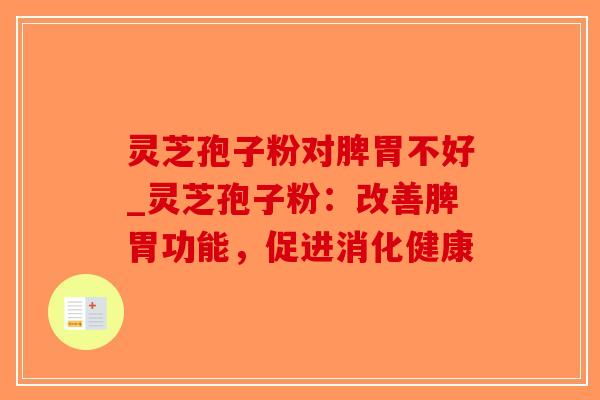 灵芝孢子粉对脾胃不好_灵芝孢子粉：改善脾胃功能，促进消化健康