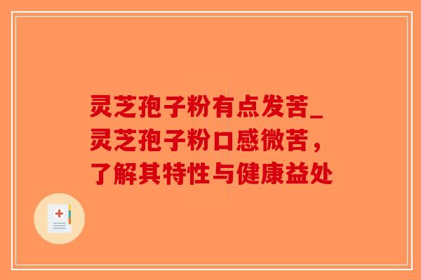 灵芝孢子粉有点发苦_灵芝孢子粉口感微苦，了解其特性与健康益处