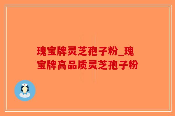 瑰宝牌灵芝孢子粉_瑰宝牌高品质灵芝孢子粉