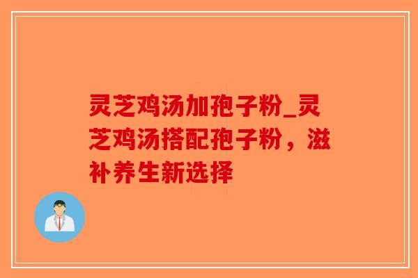 灵芝鸡汤加孢子粉_灵芝鸡汤搭配孢子粉，滋补养生新选择