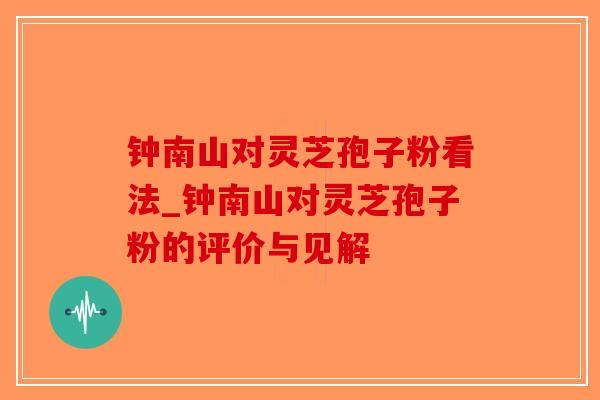 钟南山对灵芝孢子粉看法_钟南山对灵芝孢子粉的评价与见解