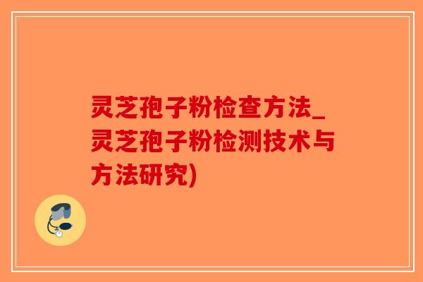 灵芝孢子粉检查方法_灵芝孢子粉检测技术与方法研究) 灵芝孢子粉检查方法_灵芝孢子粉检测技术与方法研究)