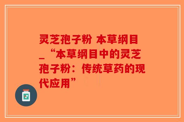 灵芝孢子粉 本草纲目_“本草纲目中的灵芝孢子粉:传统草药的现代应用” 灵芝孢子粉 本草纲目_“本草纲目中的灵芝孢子粉:传统草药的现代应用”
