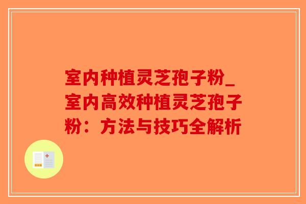 室内种植灵芝孢子粉_室内高效种植灵芝孢子粉：方法与技巧全解析